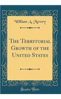 The Territorial Growth of the United States (Classic Reprint)