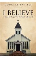 I BELIEVE . . . A Creed For People Who Don't Believe In Creeds