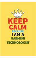 Keep Calm Because I Am A Garment Technologist - Funny Garment Technologist Notebook And Journal Gift