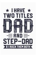 I Have Two Titles Dad And Step Dad and I Rock Them Both: Dad Lined Notebook, Journal, Organizer, Diary, Composition Notebook, Gifts for Dads, Grandpa and Uncles.