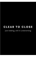 Clear To Close Just Kidding, Still In Underwriting