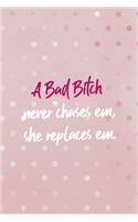 A Bad Bitch Neve Chases Em, She Repaces Em.