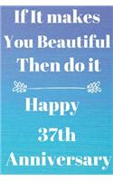 If it Makes you beautiful then do it Happy 37th Anniversary: Funny 37th If it makes you beautiful then do it happy anniversary Birthday Gift Journal / Notebook / Diary Quote (6 x 9 - 110 Blank Lined Pages)