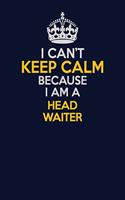 I Can't Keep Calm Because I Am A Head Waiter: Career journal, notebook and writing journal for encouraging men, women and kids. A framework for building your career.