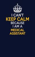 I Can't Keep Calm Because I Am A Medical Assistant: Career journal, notebook and writing journal for encouraging men, women and kids. A framework for building your career.