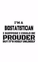 I'm A Biostatistician I Suppose I Could Be Prouder But It's Highly Unlikely: Cool Biostatistician Notebook, Journal Gift, Diary, Doodle Gift or Notebook - 6 x 9 Compact Size- 109 Blank Lined Pages