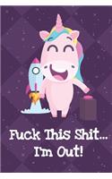 Fuck This Shit Im Out: Silly Unicorn Journal and Notebook for Adults and Makes For a Perfect Gag Gift