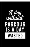 A Day Without Parkour Is A Day Wasted: Notebook for Parkour Lover - Great Christmas & Birthday Gift Idea for Parkour Fan - Parkour Journal - Parkour Fan Diary - 100 pages 6x9 inches