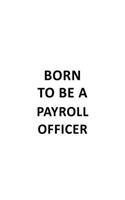 Born To Be A Payroll Officer: Personal Payroll Officer Notebook, Journal Gift, Diary, Doodle Gift or Notebook - 6 x 9 Compact Size- 109 Blank Lined Pages