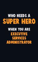 Who Need A SUPER HERO, When You Are Executive Services Administrator: 6X9 Career Pride 120 pages Writing Notebooks