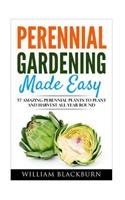 Perennial Gardening Made Easy: 37 Amazing Perennial Plants To Plant and Harvest All Year Round