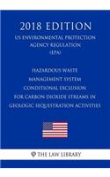 Hazardous Waste Management System - Conditional Exclusion for Carbon Dioxide Streams in Geologic Sequestration Activities (Us Environmental Protection Agency Regulation) (Epa) (2018 Edition)
