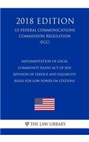 Implementation of Local Community Radio Act of 2010 - Revision of Service and Eligibility Rules for Low Power FM Stations (US Federal Communications Commission Regulation) (FCC) (2018 Edition)