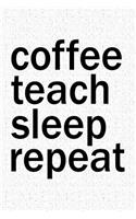 Coffee Teach Sleep Repeat
