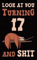 Look at You Turning 17 and Shit: Funny Wide Lined Notebook Birthday Gift for 17 Years Old Sloth