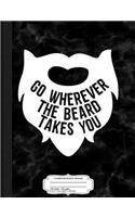 Go Wherever the Beard Takes You Composition Notebook: College Ruled 93/4 X 71/2 100 Sheets 200 Pages for Writing