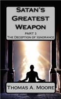 Satan's Greatest Weapon Part III: The Deception of Ignorance(3 Satan's Greatest Weapon)