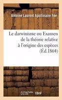Le Darwinisme Ou Examen de la Théorie Relative À l'Origine Des Espèces