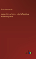 La cuestión de límites entre la República Argentina y Chile