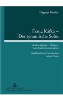 Franz Kafka - Der Tyrannische Sohn: Andro-Sphinx - Oedipus- Und Kastrationskomplex- Schluessel Zum Verstaendnis Seiner Prosa