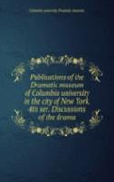 Publications of the Dramatic museum of Columbia university in the city of New York. 4th ser. Discussions of the drama