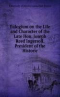 Eulogium on the Life and Character of the Late Hon. Joseph Reed Ingersoll, President of the Historic