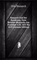 Bismarck Und Der Bundestag: Neue Berichte Bismarcks Aus Frankfurt A.M. 1851 Bis 1859 (German Edition)