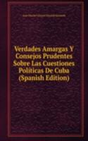 Verdades Amargas Y Consejos Prudentes Sobre Las Cuestiones Politicas De Cuba (Spanish Edition)