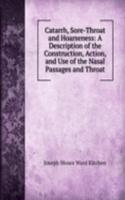 Catarrh, Sore-Throat and Hoarseness: A Description of the Construction, Action, and Use of the Nasal Passages and Throat
