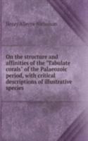 On the structure and affinities of the "Tabulate corals" of the Palaeozoic period, with critical descriptions of illustrative species