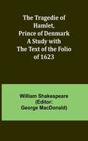 Tragedie of Hamlet, Prince of Denmark A Study with the Text of the Folio of 1623