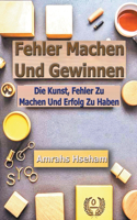 Fehler Machen Und Gewinnen: Die Kunst, Fehler Zu Machen Und Erfolg Zu Haben