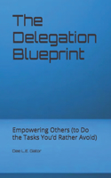 The Delegation Blueprint: Empowering Others (to Do the Tasks You'd Rather Avoid)(Leadership Principles (Kinda))