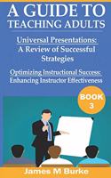 A Guide to Teaching Adults: Universal Presentations: A Review of Successful Strategies. Optimizing Instructional Success: Enhancing Instructor Effectiveness (Book 3)(3 A Guide to Teaching Adults)