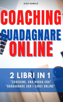 Coaching Guadagnare Online: 2 Libri in 1-Il Mercato Della Formazione Online E' Esploso, Inizia Una Carriera Nel Business del Coaching Online E Trasforma Passioni E Competenze i