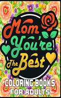 Mom You're The Best Coloring Books For Adults: A Mom Coloring Book for Adults, Flower and Floral with Inspirational Quotes to color. Mothers Day Coloring Book.