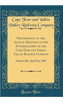 Proceedings of the Annual Meeting of the Stockholders of the Cape Fear and Yadkin Valley Railway Company: Fayetteville, April 5th, 1883 (Classic Reprint)