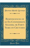 Reminiscences of an Ex-Confederate Soldier, or Forty Years on Crutches (Classic Reprint)