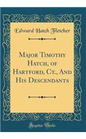 Major Timothy Hatch, of Hartford, Ct., And His Descendants (Classic Reprint)
