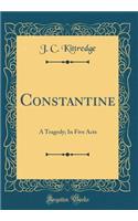 Constantine: A Tragedy; In Five Acts (Classic Reprint)