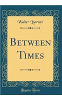 Between Times (Classic Reprint)