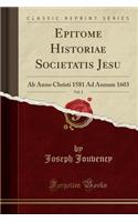 Epitome Historiae Societatis Jesu, Vol. 3: AB Anno Christi 1581 Ad Annum 1603 (Classic Reprint): AB Anno Christi 1581 Ad Annum 1603 (Classic Reprint)