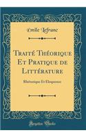 Traité Théorique Et Pratique de Littérature: Rhétorique Et Éloquence (Classic Reprint)
