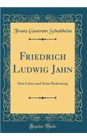 Friedrich Ludwig Jahn: Sein Leben und Seine Bedeutung (Classic Reprint)