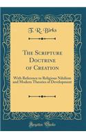 The Scripture Doctrine of Creation: With Reference to Religious Nihilism and Modern Theories of Development (Classic Reprint)