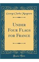 Under Four Flags for France (Classic Reprint)