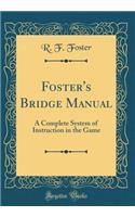 Foster's Bridge Manual: A Complete System of Instruction in the Game (Classic Reprint)