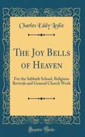 The Joy Bells of Heaven: For the Sabbath School, Religious Revivals and General Church Work (Classic Reprint)