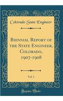 Biennial Report of the State Engineer, Colorado, 1907-1908, Vol. 1 (Classic Reprint)