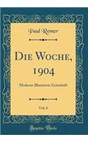 Die Woche, 1904, Vol. 6: Moderne Illustrierte Zeitschrift (Classic Reprint)